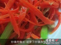 胡萝卜炒猪肉做法 炒猪肉做法