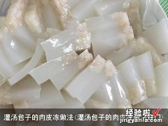 灌汤包子的肉皮冻做法窍门 灌汤包子的肉皮冻做法