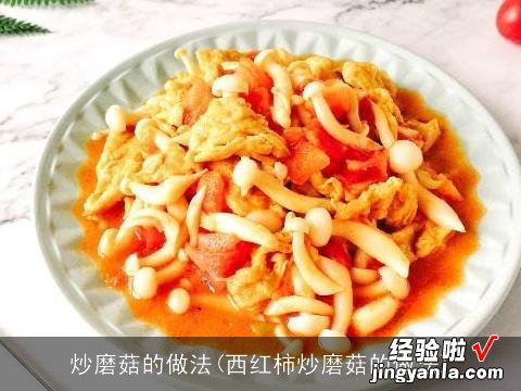 西红柿炒磨菇的做法 炒磨菇的做法