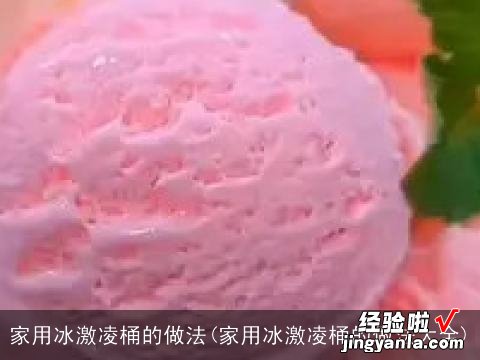 家用冰激凌桶的做法大全 家用冰激凌桶的做法