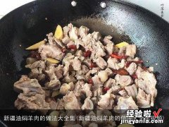 新疆油焖羊肉的做法大全集视频 新疆油焖羊肉的做法大全集