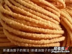 新疆油馓子的做法和配方 新疆油馓子的做法