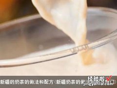 新疆奶茶的做法和配方窍门 新疆的奶茶的做法和配方