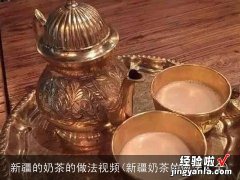 新疆奶茶的做法大全 新疆的奶茶的做法视频