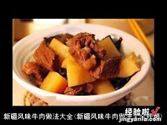 新疆风味牛肉做法大全视频 新疆风味牛肉做法大全