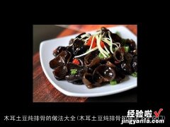 木耳土豆炖排骨的做法大全窍门 木耳土豆炖排骨的做法大全