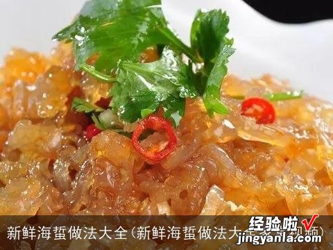 新鲜海蜇做法大全家常视频 新鲜海蜇做法大全