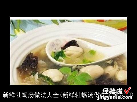 新鲜牡蛎汤做法大全窍门 新鲜牡蛎汤做法大全