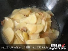 炖土豆片块的做法大全图解视频 炖土豆片块的做法大全图解