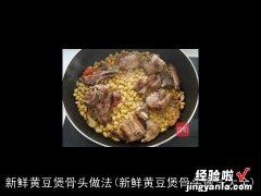 新鲜黄豆煲骨头做法大全 新鲜黄豆煲骨头做法