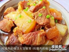 炖猪肉的做法大全家常菜 炖猪肉的做法大全家常