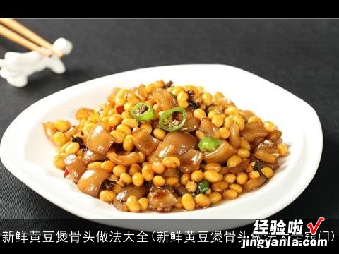 新鲜黄豆煲骨头做法大全窍门 新鲜黄豆煲骨头做法大全