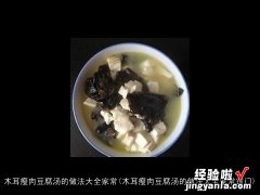 木耳瘦肉豆腐汤的做法大全家常窍门 木耳瘦肉豆腐汤的做法大全家常