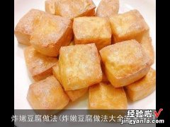 炸嫩豆腐做法大全家常窍门 炸嫩豆腐做法