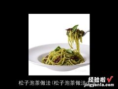 松子泡茶做法大全 松子泡茶做法