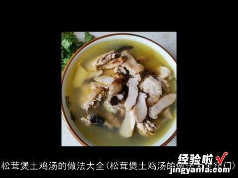 松茸煲土鸡汤的做法大全窍门 松茸煲土鸡汤的做法大全