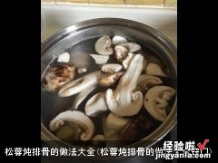 松蓉炖排骨的做法大全窍门 松蓉炖排骨的做法大全