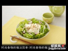 时尚食物的做法简单又好吃 时尚食物的做法简单