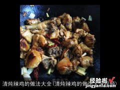 清炖辣鸡的做法大全视频 清炖辣鸡的做法大全