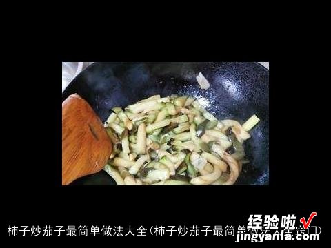 柿子炒茄子最简单做法大全窍门 柿子炒茄子最简单做法大全