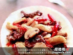 牛肉炒蘑菇的做法大全家常做法大全视频 牛肉炒蘑菇的做法大全家常做法大全