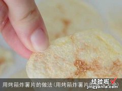 用烤箱炸薯片的做法大全 用烤箱炸薯片的做法