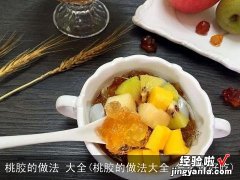 桃胶的做法大全 怎么做好吃 桃胶的做法 大全