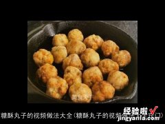 糖酥丸子的视频做法大全窍门 糖酥丸子的视频做法大全