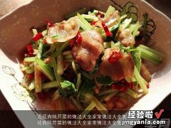 五花肉炖芹菜的做法大全家常做法大全集视频 五花肉炖芹菜的做法大全家常做法大全集