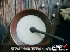 茯苓酸奶做法大全 茯苓酸奶做法