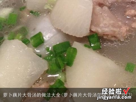 萝卜藕片大骨汤的做法大全窍门 萝卜藕片大骨汤的做法大全