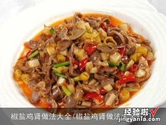 椒盐鸡肾做法大全窍门 椒盐鸡肾做法大全