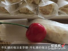 牛轧糖的做法麦芽糖怎么做 牛轧糖的做法麦芽糖