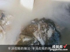 半汤花鲢的做法视频 半汤花鲢的做法