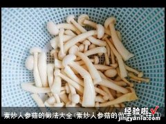 素炒人参菇的做法大全窍门 素炒人参菇的做法大全