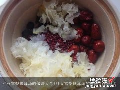 红豆雪梨银耳汤的做法大全窍门 红豆雪梨银耳汤的做法大全