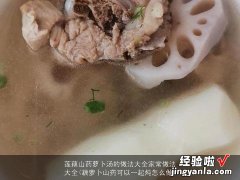 藕萝卜山药可以一起炖怎么做 莲藕山药萝卜汤的做法大全家常做法大全