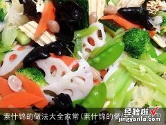 素什锦的做法大全窍门 素什锦的做法大全家常