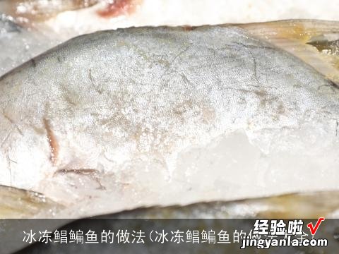 冰冻鲳鳊鱼的做法大全 冰冻鲳鳊鱼的做法