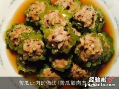 苦瓜酿肉怎么做 苦瓜让肉的做法