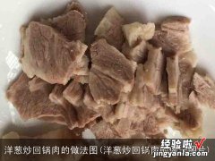 洋葱炒回锅肉的做法图片 洋葱炒回锅肉的做法图