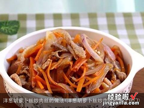 洋葱胡萝卜丝炒肉丝的做法窍门 洋葱胡萝卜丝炒肉丝的做法