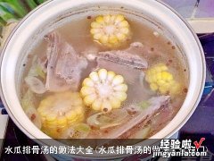 水瓜排骨汤的做法大全窍门 水瓜排骨汤的做法大全