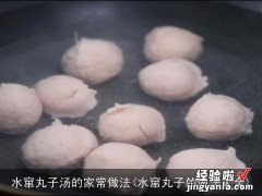 水窜丸子的做法大全 水窜丸子汤的家常做法