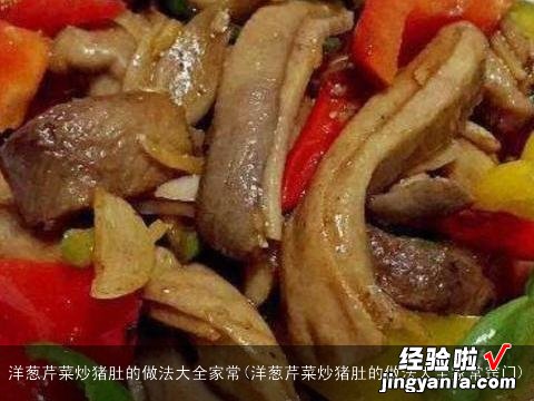洋葱芹菜炒猪肚的做法大全家常窍门 洋葱芹菜炒猪肚的做法大全家常