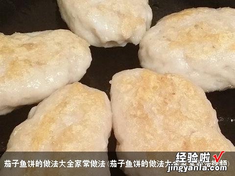 茄子鱼饼的做法大全家常做法视频 茄子鱼饼的做法大全家常做法