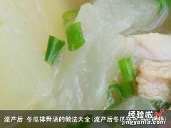 流产后冬瓜排骨汤能喝吗 流产后 冬瓜排骨汤的做法大全