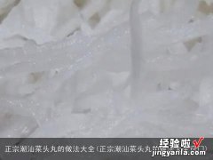 正宗潮汕菜头丸的做法大全窍门 正宗潮汕菜头丸的做法大全