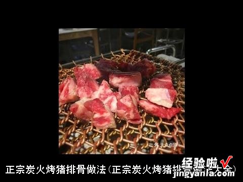 正宗炭火烤猪排骨做法大全 正宗炭火烤猪排骨做法