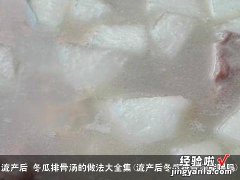 流产后冬瓜排骨汤能喝吗 流产后 冬瓜排骨汤的做法大全集